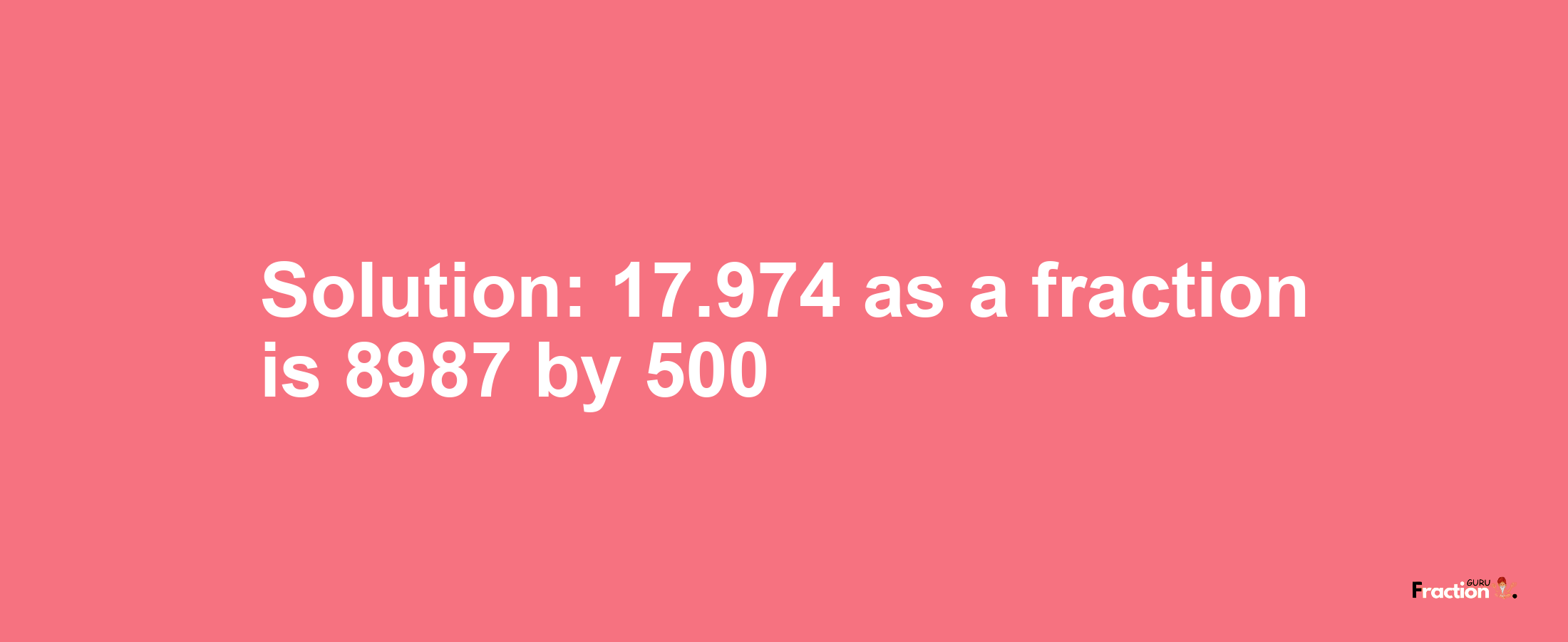 Solution:17.974 as a fraction is 8987/500